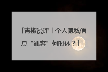 青椒漫评丨个人隐私信息“裸奔”何时休？
