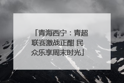 青海西宁：青超联赛激战正酣 民众乐享周末时光