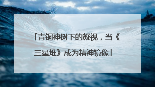 青铜神树下的凝视，当《三星堆》成为精神镜像
