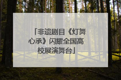 非遗剧目《灯舞心承》闪耀全国高校展演舞台