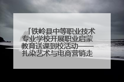 铁岭县中等职业技术专业学校开展职业启蒙教育送课到校活动——扎染艺术与电商营销走进熊官屯镇中心小学