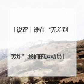 锐评｜谁在“无差别轰炸”我们的运动员