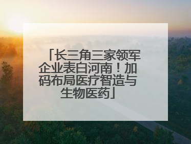 长三角三家领军企业表白河南！加码布局医疗智造与生物医药