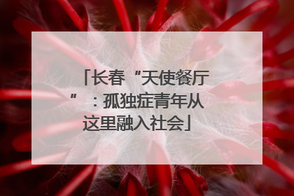 长春“天使餐厅”：孤独症青年从这里融入社会