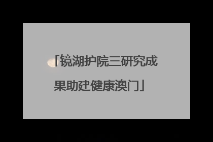 镜湖护院三研究成果助建健康澳门