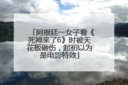 阿根廷一女子看《死神来了6》时被天花板砸伤，起初以为是电影特效