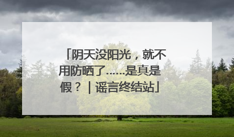 阴天没阳光，就不用防晒了……是真是假？｜谣言终结站