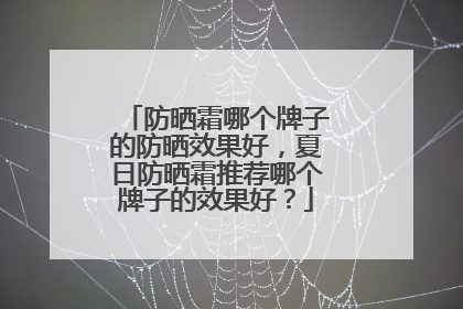 防晒霜哪个牌子的防晒效果好，夏日防晒霜推荐哪个牌子的效果好？