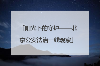 阳光下的守护——北京公安法治一线观察