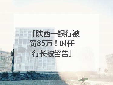 陕西一银行被罚85万！时任行长被警告