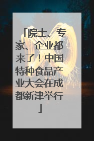 院士、专家、企业都来了！中国特种食品产业大会在成都新津举行