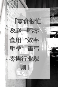 零食很忙&赵一鸣零食用“效率壁垒”重写零售行业规则