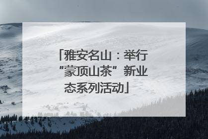 雅安名山：举行“蒙顶山茶”新业态系列活动