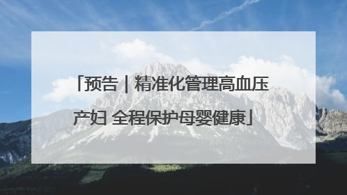 预告｜精准化管理高血压产妇 全程保护母婴健康