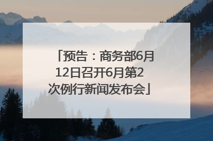 预告：商务部6月12日召开6月第2次例行新闻发布会
