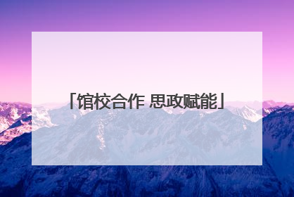 馆校合作 思政赋能