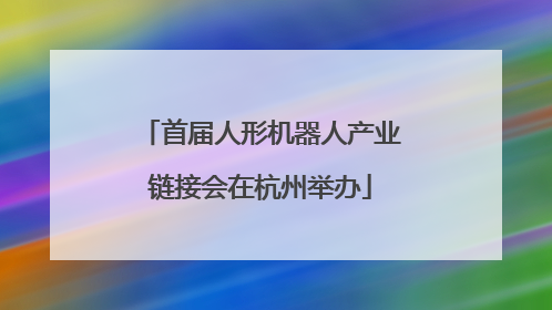 首届人形机器人产业链接会在杭州举办
