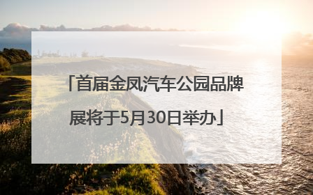 首届金凤汽车公园品牌展将于5月30日举办