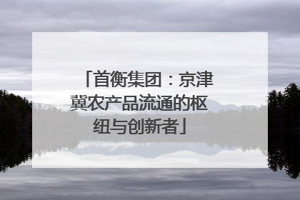 首衡集团：京津冀农产品流通的枢纽与创新者
