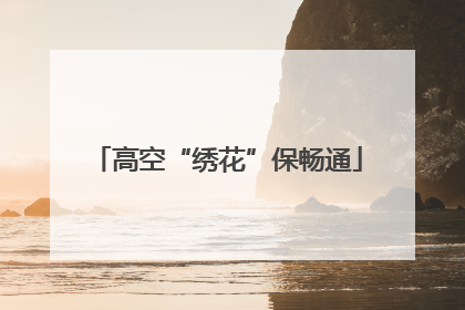 高空“绣花”保畅通