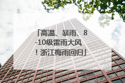 高温、暴雨、8-10级雷雨大风！浙江梅雨回归