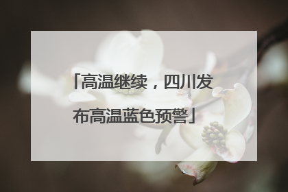 高温继续，四川发布高温蓝色预警