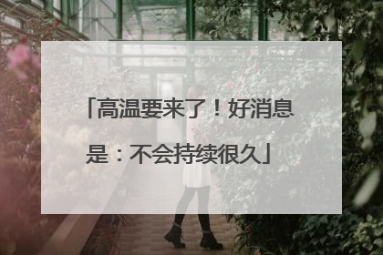高温要来了！好消息是：不会持续很久