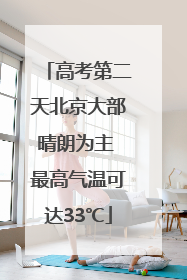高考第二天北京大部晴朗为主 最高气温可达33℃
