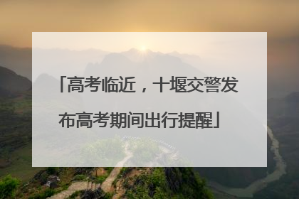 高考临近，十堰交警发布高考期间出行提醒