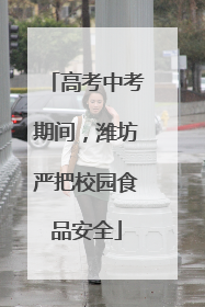 高考中考期间，潍坊严把校园食品安全