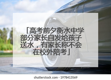 高考前夕衡水中学部分家长自发给孩子送水，有家长称不会在校外陪考