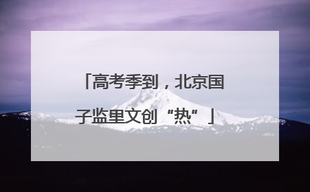高考季到，北京国子监里文创“热”