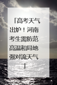 高考天气出炉！河南考生需防范高温和局地强对流天气