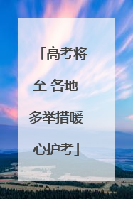 高考将至 各地多举措暖心护考