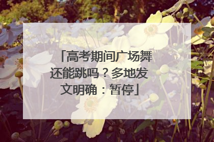 高考期间广场舞还能跳吗？多地发文明确：暂停