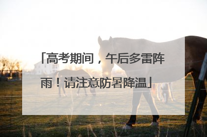 高考期间，午后多雷阵雨！请注意防暑降温