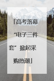 高考落幕“电子三件套”掀起采购热潮
