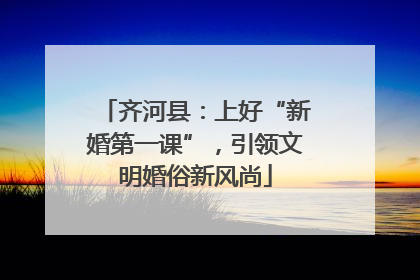 齐河县：上好“新婚第一课”，引领文明婚俗新风尚