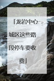 龙岩中心城区这些路段停车要收费