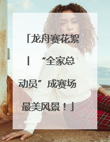 龙舟赛花絮丨 “全家总动员”成赛场最美风景！