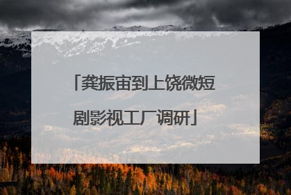 龚振宙到上饶微短剧影视工厂调研