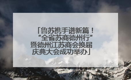 鲁苏携手谱新篇！“全省苏商德州行”暨德州江苏商会换届庆典大会成功举办