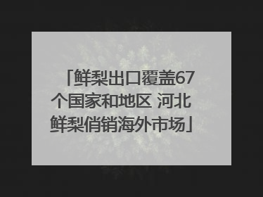鲜梨出口覆盖67个国家和地区 河北鲜梨俏销海外市场
