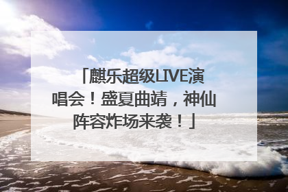 麒乐超级LIVE演唱会！盛夏曲靖，神仙阵容炸场来袭！