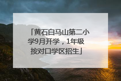 黄石白马山第二小学9月开学，1年级按对口学区招生