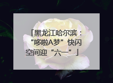黑龙江哈尔滨：“哆啦A梦”快闪空间迎“六一”