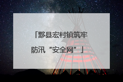 黟县宏村镇筑牢防汛“安全网”
