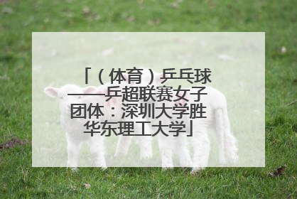 （体育）乒乓球——乒超联赛女子团体：深圳大学胜华东理工大学