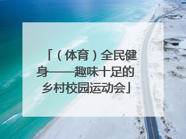 （体育）全民健身——趣味十足的乡村校园运动会