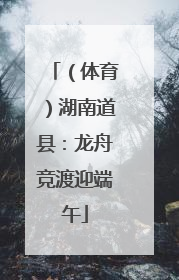 （体育）湖南道县：龙舟竞渡迎端午